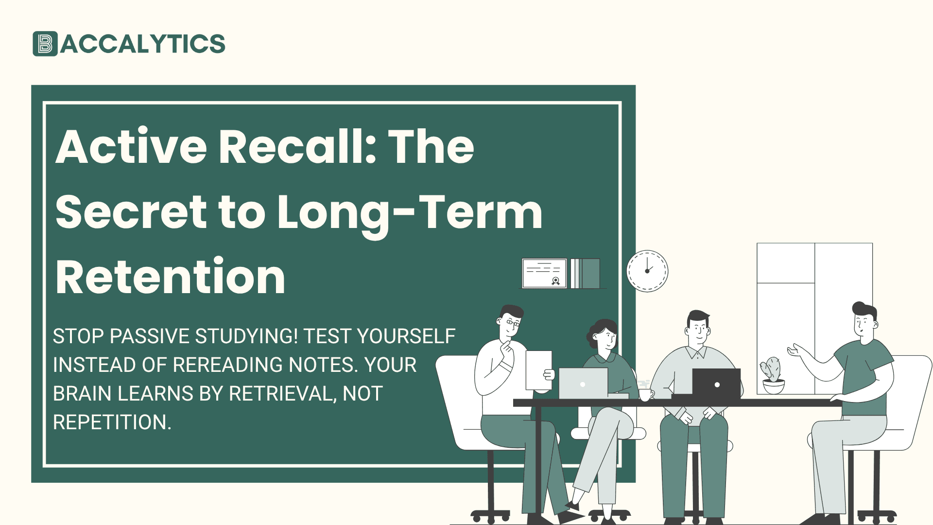 Active Recall: The Secret to Long-Term Retention Stop passive studying! Test yourself instead of rereading notes. Your brain learns by retrieval, not repetition.